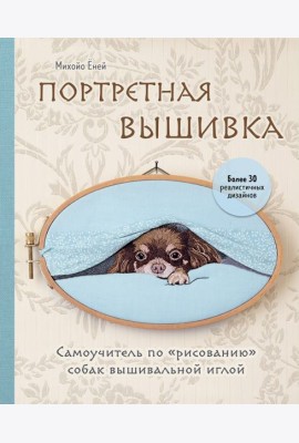Портретная вышивка. Самоучитель по «рисованию» собак вышивальной иглой (чихуахуа)