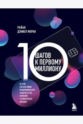 10 шагов к первому миллиону. По этой системе 300 предпринимателей создали за год компании с семизначным доходом