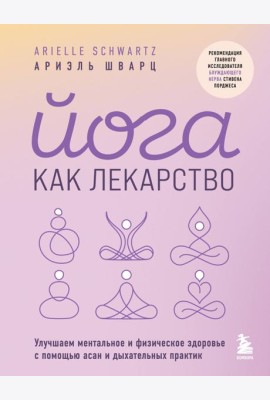 Йога как лекарство. Улучшаем ментальное и физическое здоровье с помощью асан и дыхательных практик