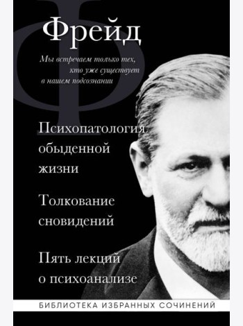 Психопатология обыденной жизни. Толкование сновидений. Пять лекций о психоанализе