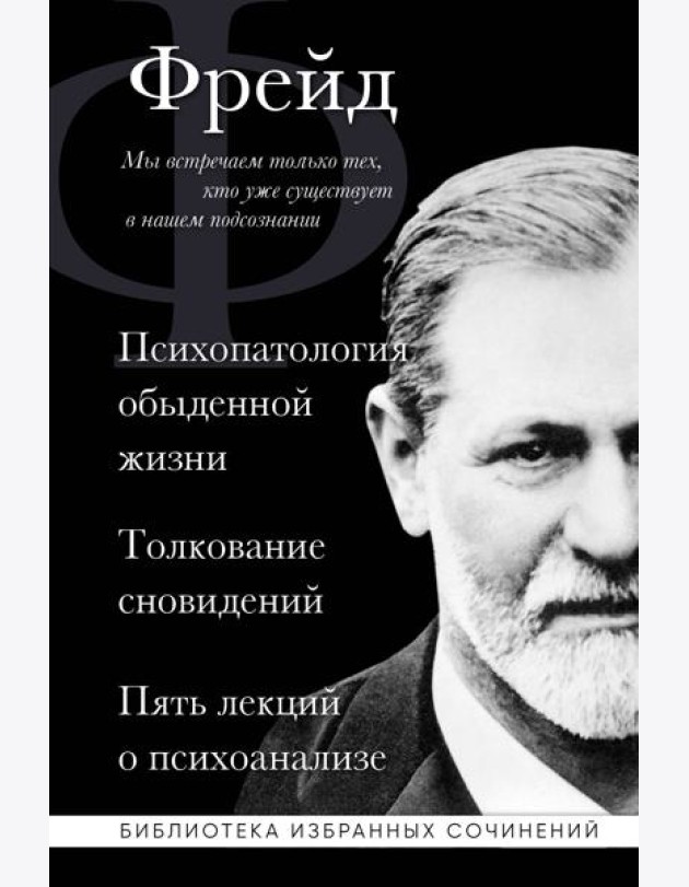 Психопатология обыденной жизни. Толкование сновидений. Пять лекций о психоанализе