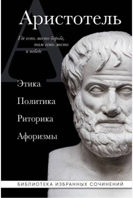 Аристотель. Этика, политика, риторика, афоризмы