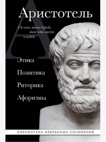 Аристотель. Этика, политика, риторика, афоризмы
