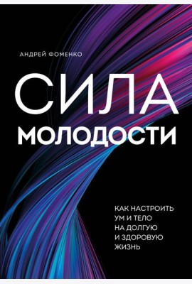 Сила молодости. Как настроить ум и тело на долгую и здоровую жизнь