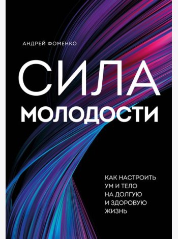 Сила молодости. Как настроить ум и тело на долгую и здоровую жизнь