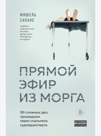 Прямой эфир из морга. 30 сложных дел, прошедших через скальпель судмедэксперта