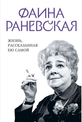 Фаина Раневская. Жизнь, рассказанная ею самой