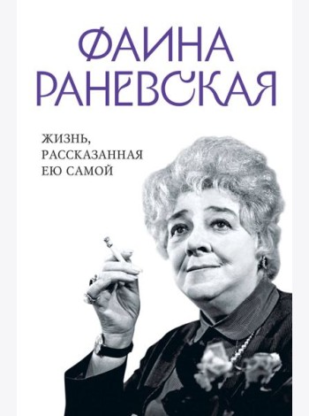Фаина Раневская. Жизнь, рассказанная ею самой