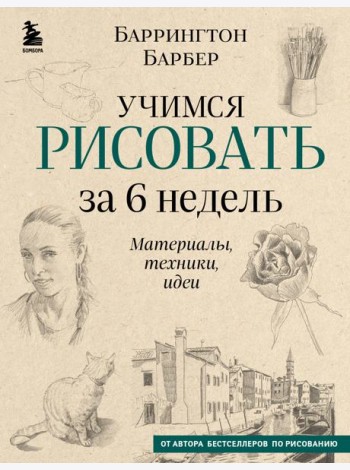 Учимся рисовать за 6 недель. Материалы, техники, идеи