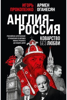 Англия - Россия. Коварство без любви. Российско-британские отношения со времен Ивана Грозного до наших дней