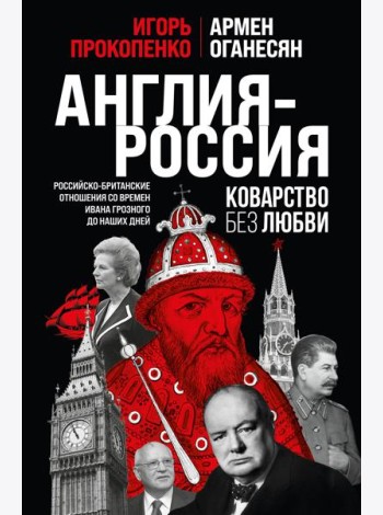 Англия - Россия. Коварство без любви. Российско-британские отношения со времен Ивана Грозного до наших дней