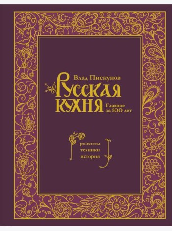 Русская кухня. Главное за 500 лет. Рецепты, техники, история