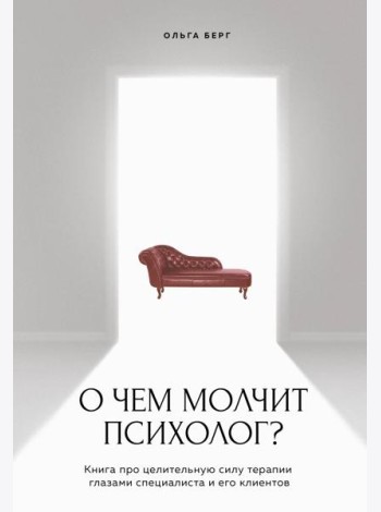 О чем молчит психолог? Книга про целительную силу терапии глазами специалиста и его клиентов
