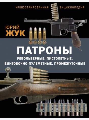 Патроны: Револьверные, пистолетные, винтовочно-пулеметные, промежуточные. Иллюстрированная энциклопедия