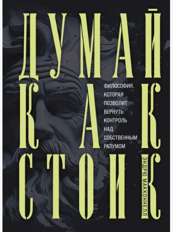 Думай как стоик. Философия, которая позволит вернуть контроль над собственным разумом