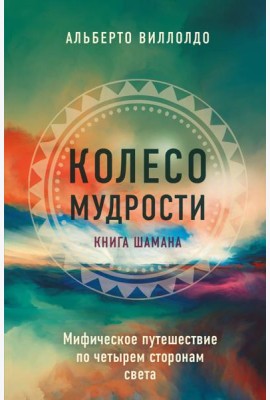 Колесо мудрости. Мифическое путешествие по четырем сторонам света