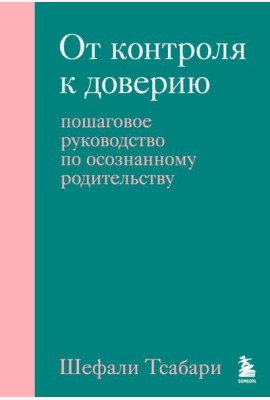 От контроля к доверию. Пошаговое руководство по осознанному родительству