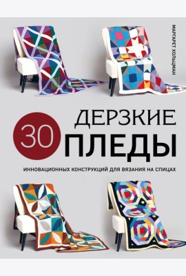 Дерзкие ПЛЕДЫ. 30 инновационных конструкций для вязания на спицах