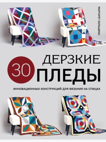 Дерзкие ПЛЕДЫ. 30 инновационных конструкций для вязания на спицах