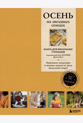 Осень на звездных спицах. Книга для вязальных гурманов. Новейшие тенденции и модные модели от звезд вязального мира!