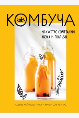 Комбуча. Искусство сочетания вкуса и пользы. Рецепты чайного гриба и напитков из него