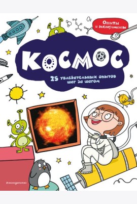Космос: 25 увлекательных опытов шаг за шагом