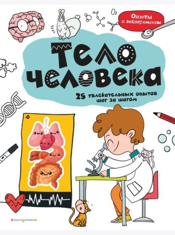 Тело человека: 25 увлекательных опытов шаг за шагом