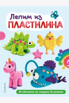 Лепим из пластилина: 40 объектов от лягушки до ракеты