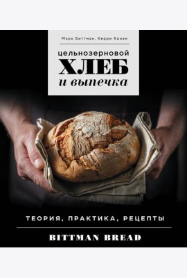 Цельнозерновой хлеб и выпечка: теория, практика, рецепты