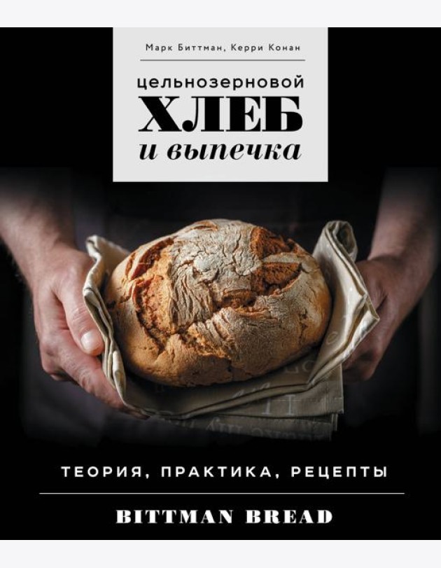 Цельнозерновой хлеб и выпечка: теория, практика, рецепты