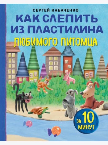 Как слепить из пластилина любимого питомца за 10 минут