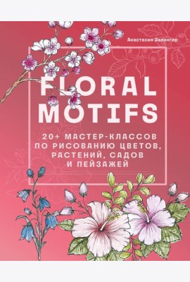 Floral motifs. 20+ мастер-классов по рисованию цветов, растений, садов и пейзажей