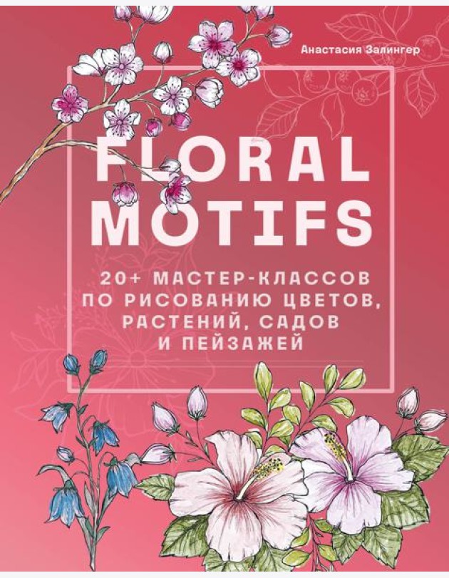 Floral motifs. 20+ мастер-классов по рисованию цветов, растений, садов и пейзажей