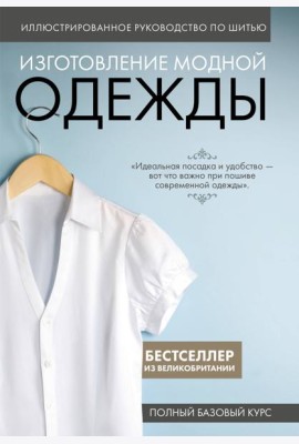 Иллюстрированное руководство по шитью. Изготовление модной одежды. Полный базовый курс