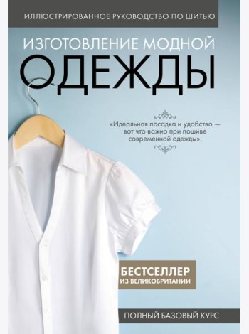Иллюстрированное руководство по шитью. Изготовление модной одежды. Полный базовый курс