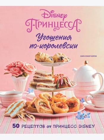 Угощения по-королевски. 50 рецептов от принцесс Disney