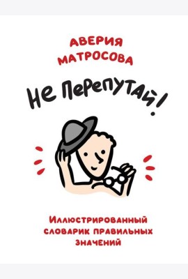 Не перепутай!: иллюстрированный словарик правильных значений
