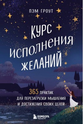 Курс исполнения желаний. 365 практик для перезагрузки мышления и достижения своих целей