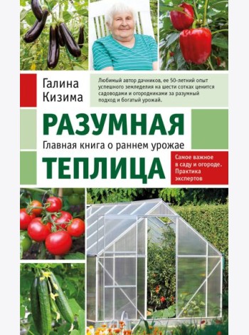 Разумная теплица. Главная книга о раннем урожае от Галины Кизимы