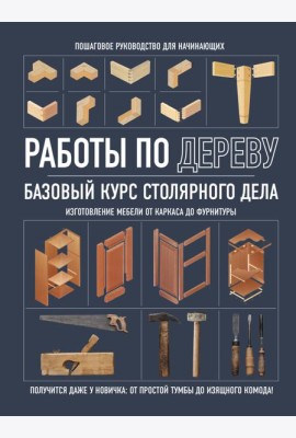 Работы по дереву: базовый курс столярного дела