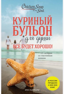 Куриный бульон для души. Все будет хорошо! 101 история со счастливым концом (новое оформление)