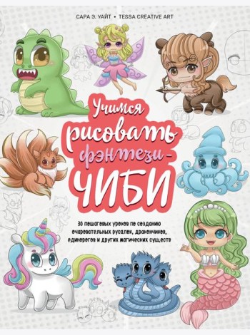 Учимся рисовать фэнтези-чиби. 30 пошаговых уроков по созданию очаровательных русалок, дракончиков, единорогов и других магических существ