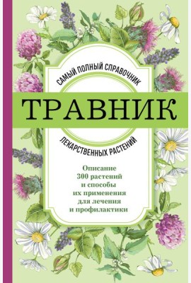 Травник: самый полный справочник лекарственных растений. Описание 300 растений и способы их применения для лечения и профилактики