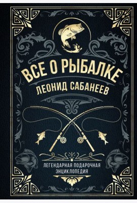 Все о рыбалке. Легендарная подарочная энциклопедия Сабанеева