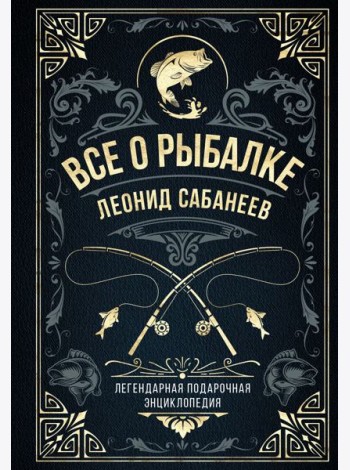 Все о рыбалке. Легендарная подарочная энциклопедия Сабанеева