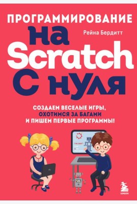Программирование на Scratch с нуля. Создаем веселые игры, охотимся за багами и пишем первые программы!