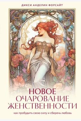 Новое очарование женственности. Как пробудить свою силу и сберечь любовь