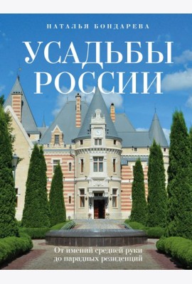 Усадьбы России. От имений средней руки до парадных резиденций