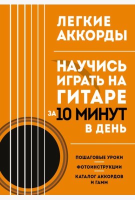 Легкие аккорды. Научись играть на гитаре за 10 минут в день. Самоучитель