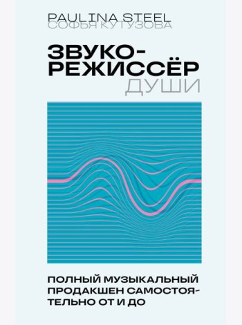 Звукорежиссер души. Полный музыкальный продакшен самостоятельно от и до